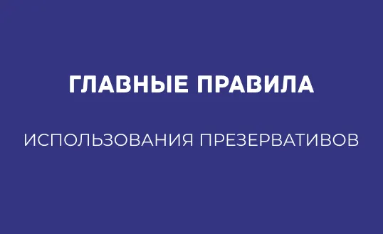ГЛАВНЫЕ ПРАВИЛА ИСПОЛЬЗОВАНИЯ ПРЕЗЕРВАТИВОВ